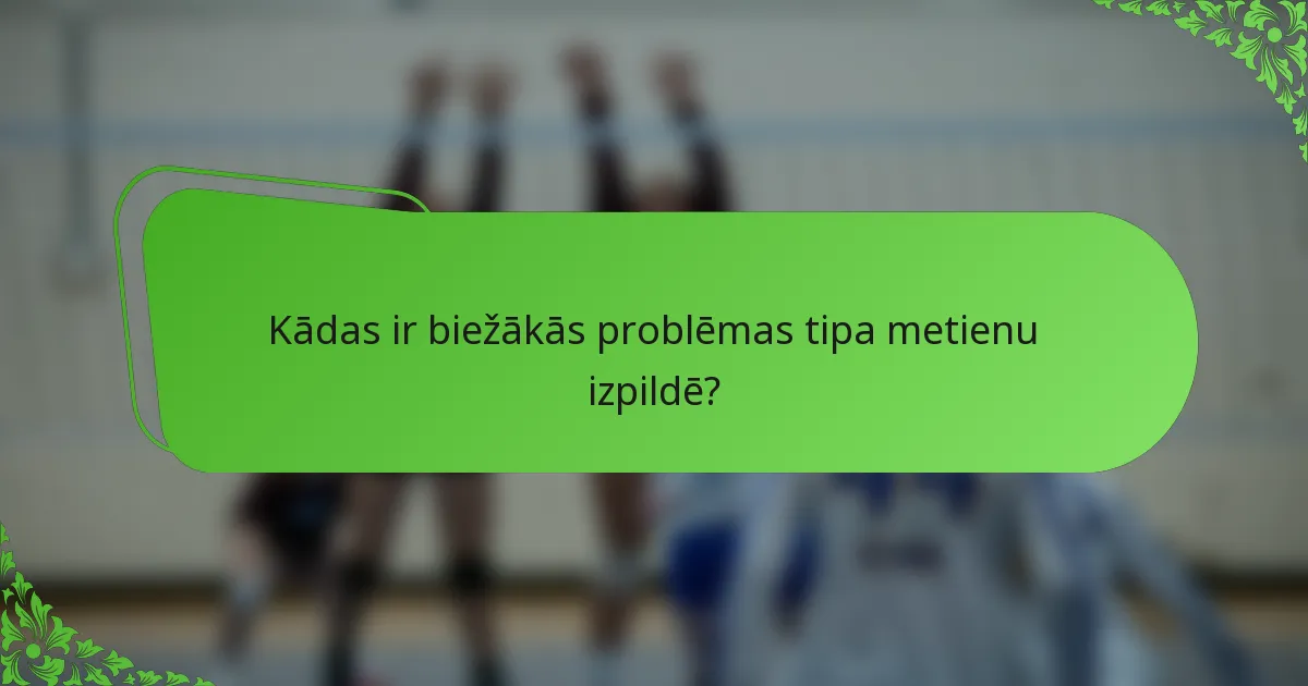 Kādas ir biežākās problēmas tipa metienu izpildē?